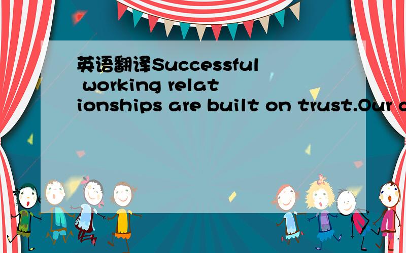 英语翻译Successful working relationships are built on trust.Our dealings with each other should be based on mutual trust and dedication to one another and our Company.We are responsible to ourselves and the Company to treat each other with respec