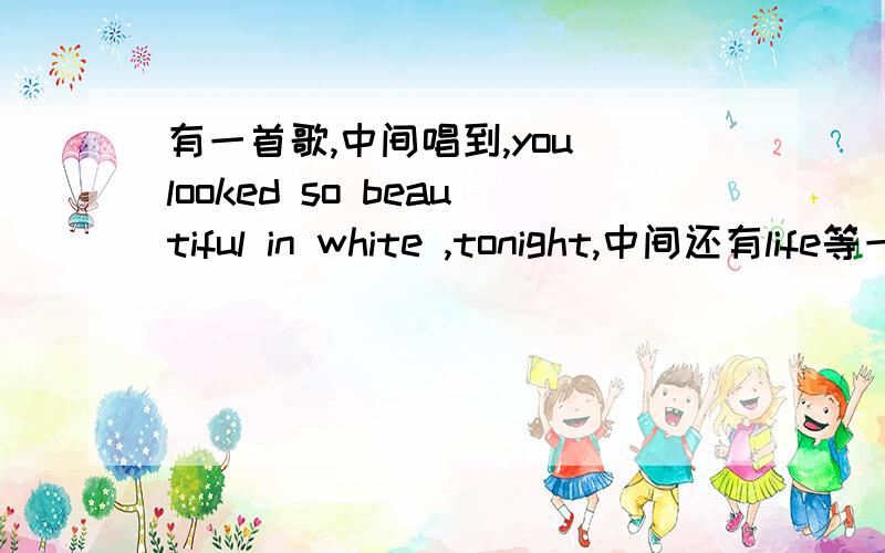 有一首歌,中间唱到,you looked so beautiful in white ,tonight,中间还有life等一系列词,这首歌叫啥?