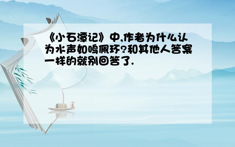 《小石潭记》中,作者为什么认为水声如鸣佩环?和其他人答案一样的就别回答了.