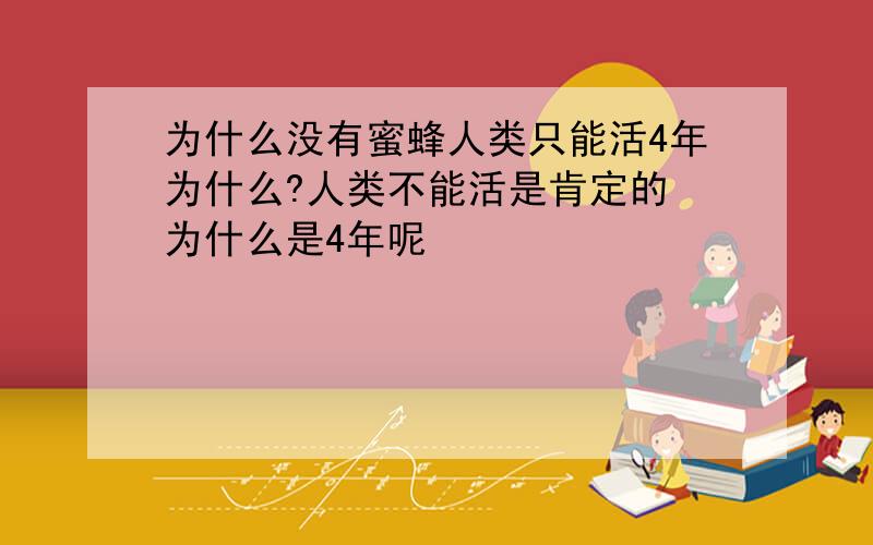 为什么没有蜜蜂人类只能活4年为什么?人类不能活是肯定的 为什么是4年呢