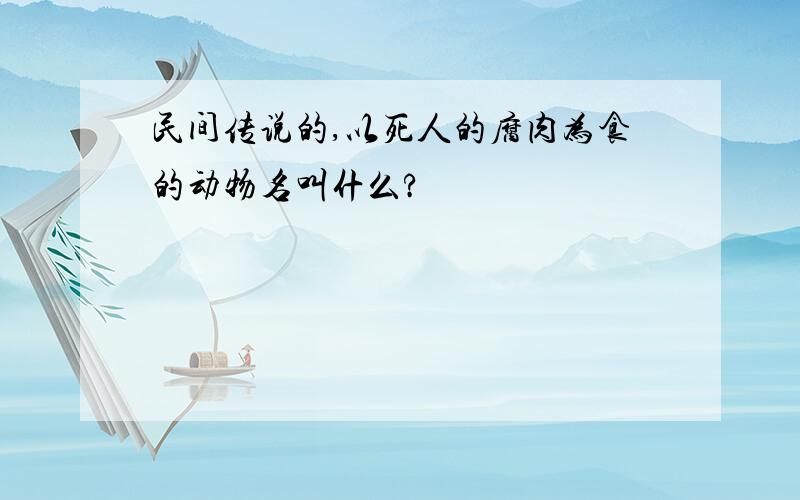 民间传说的,以死人的腐肉为食的动物名叫什么?