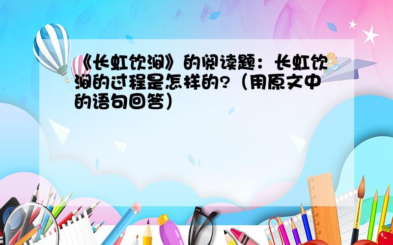 《长虹饮涧》的阅读题：长虹饮涧的过程是怎样的?（用原文中的语句回答）