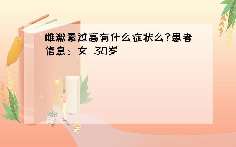 雌激素过高有什么症状么?患者信息：女 30岁