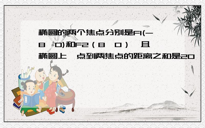 椭圆的两个焦点分别是F1(-8,0)和F2（8,0）,且椭圆上一点到两焦点的距离之和是20