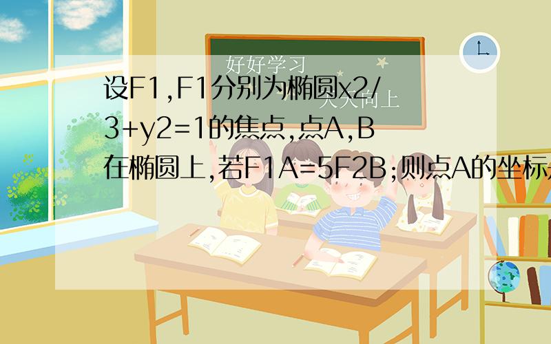 设F1,F1分别为椭圆x2/3+y2=1的焦点,点A,B在椭圆上,若F1A=5F2B;则点A的坐标是?