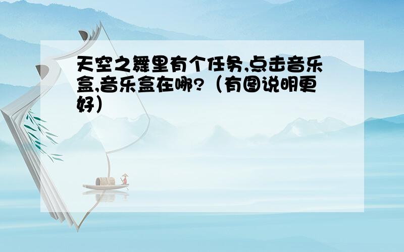 天空之舞里有个任务,点击音乐盒,音乐盒在哪?（有图说明更好）