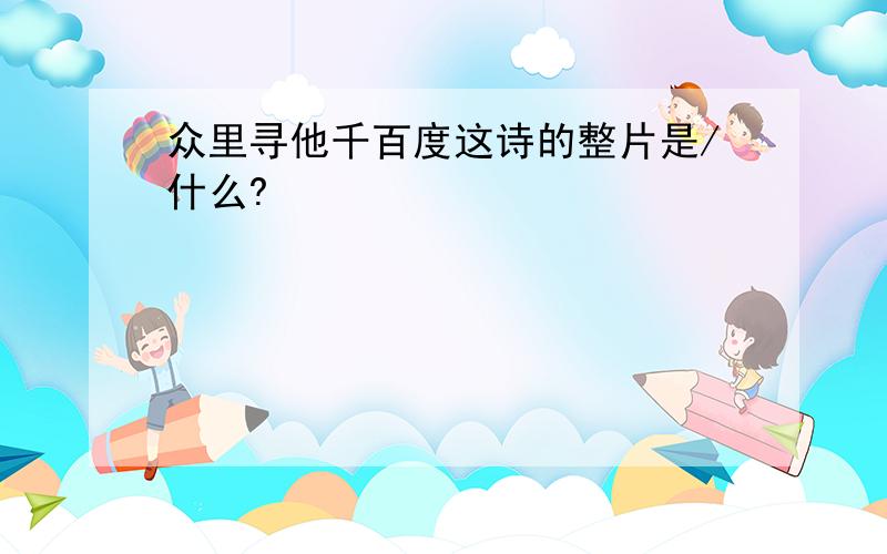 众里寻他千百度这诗的整片是/什么?