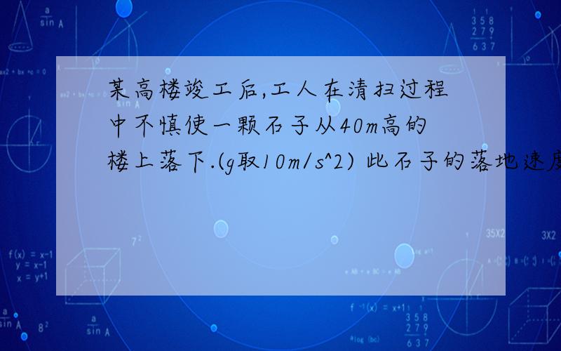 某高楼竣工后,工人在清扫过程中不慎使一颗石子从40m高的楼上落下.(g取10m/s^2) 此石子的落地速度有多大?根据计算所得的数据思考,为何规定建筑工地上工人一定要带安全帽?