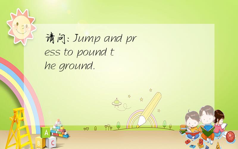 请问：Jump and press to pound the ground.