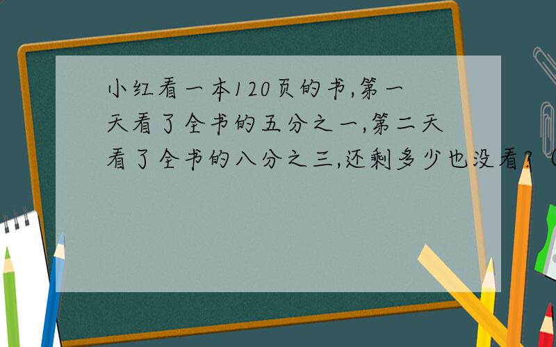 小红看一本120页的书,第一天看了全书的五分之一,第二天看了全书的八分之三,还剩多少也没看?（列方程）