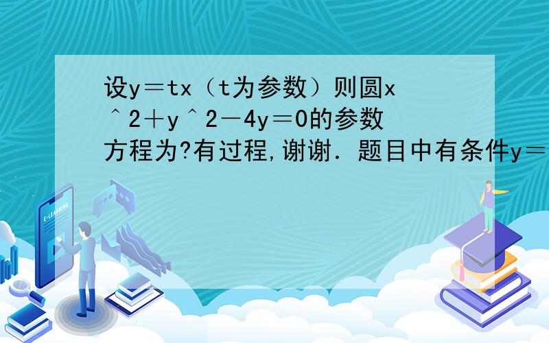 设y＝tx（t为参数）则圆x＾2＋y＾2－4y＝0的参数方程为?有过程,谢谢．题目中有条件y＝tx，最好使用它，谢谢。