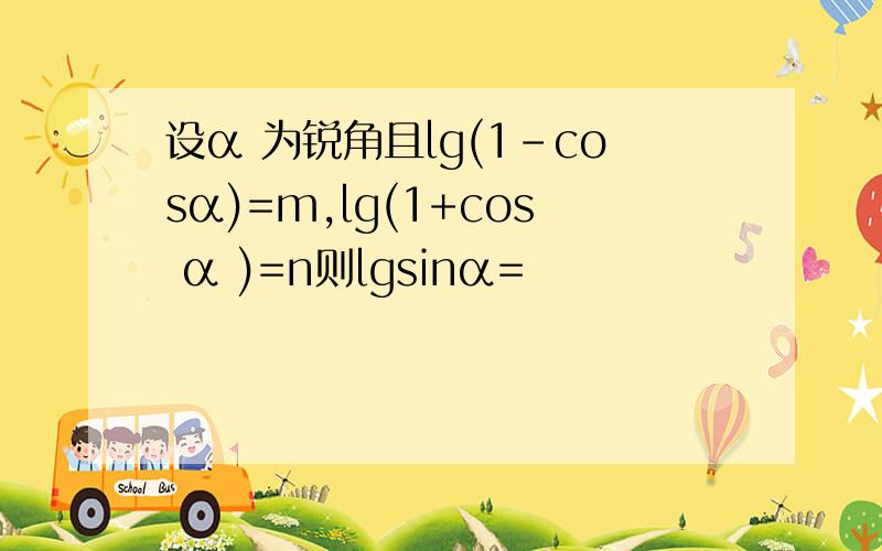 设α 为锐角且lg(1-cosα)=m,lg(1+cos α )=n则lgsinα=