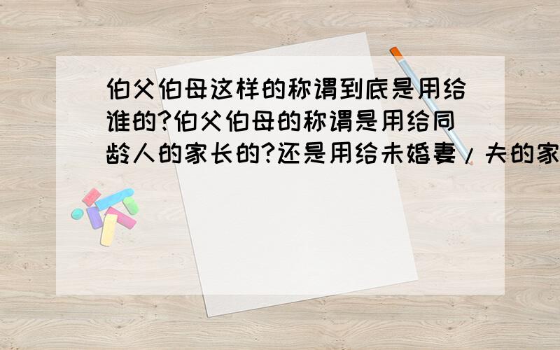 伯父伯母这样的称谓到底是用给谁的?伯父伯母的称谓是用给同龄人的家长的?还是用给未婚妻/夫的家长噢?是不是南北方有差异噢?不懂