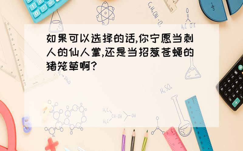 如果可以选择的话,你宁愿当刺人的仙人掌,还是当招惹苍蝇的猪笼草啊?