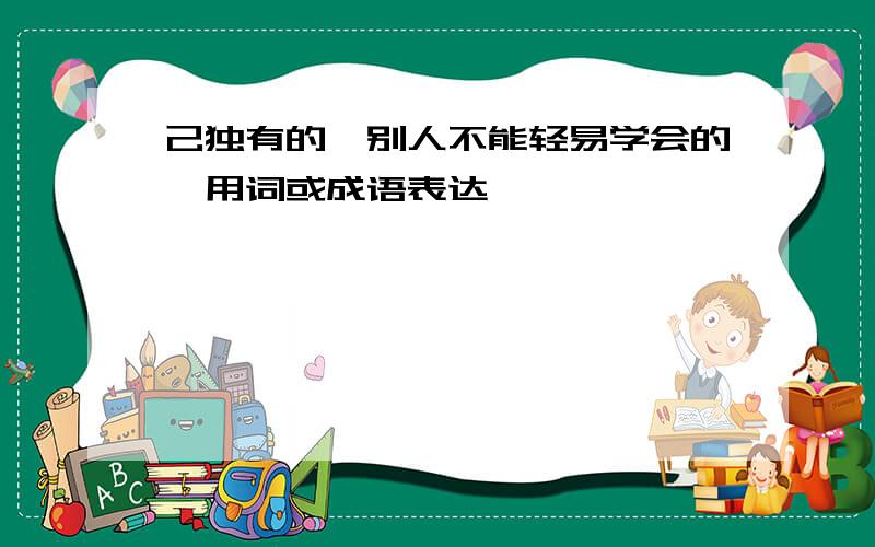 己独有的,别人不能轻易学会的,用词或成语表达