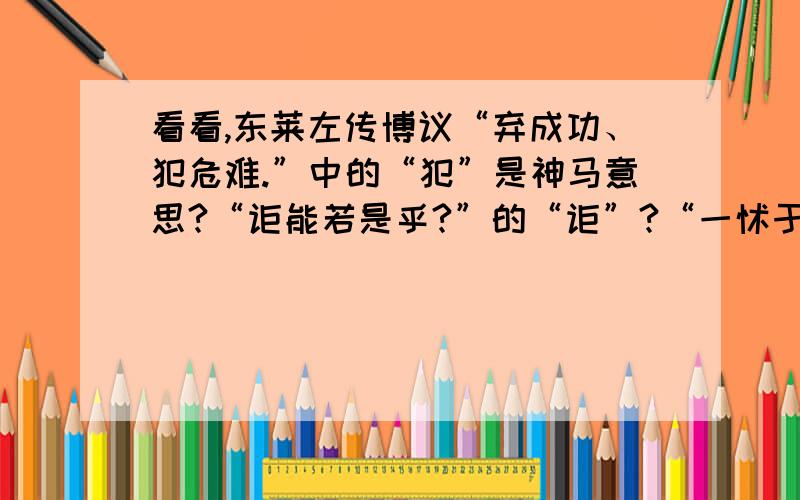 看看,东莱左传博议“弃成功、犯危难.”中的“犯”是神马意思?“讵能若是乎?”的“讵”?“一怵于烛之武之利”的“怵”?