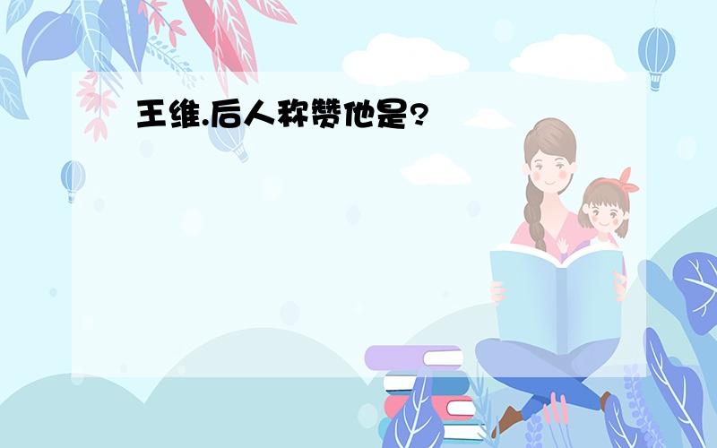 王维.后人称赞他是?