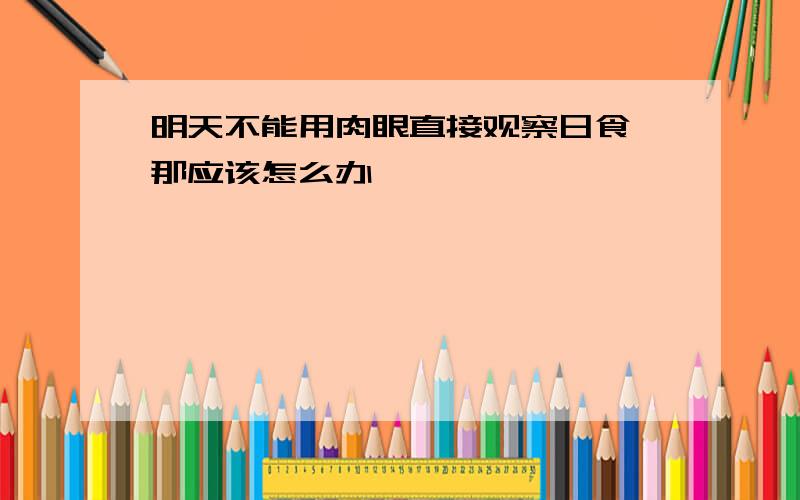 明天不能用肉眼直接观察日食 那应该怎么办