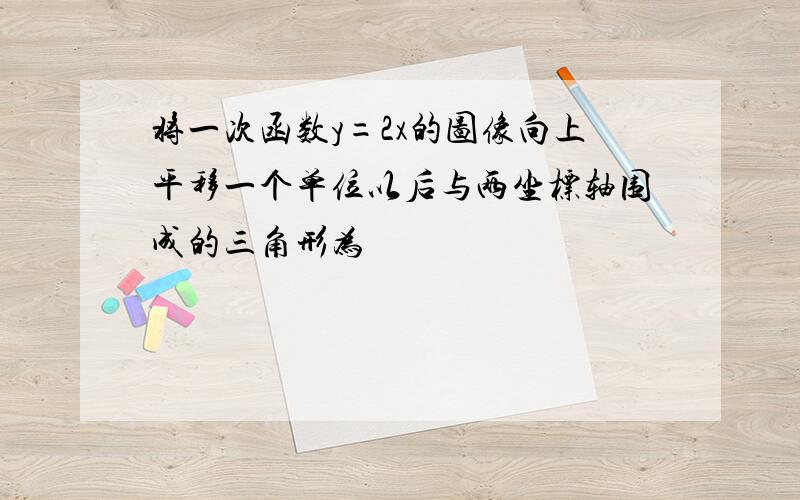 将一次函数y=2x的图像向上平移一个单位以后与两坐标轴围成的三角形为