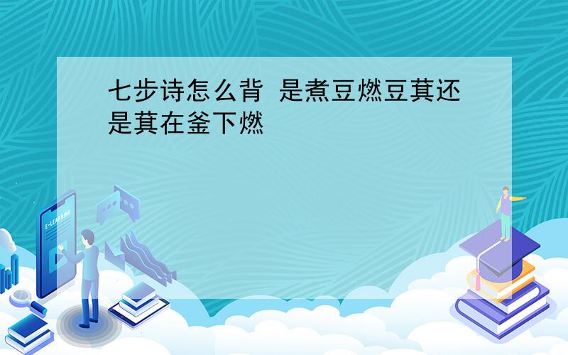 七步诗怎么背 是煮豆燃豆萁还是萁在釜下燃