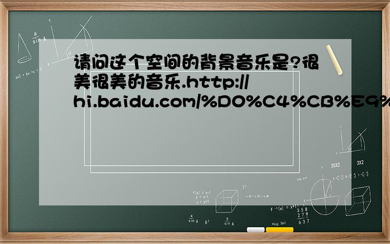 请问这个空间的背景音乐是?很美很美的音乐.http://hi.baidu.com/%D0%C4%CB%E9%B5%C4%CE%A8%C3%C0/home