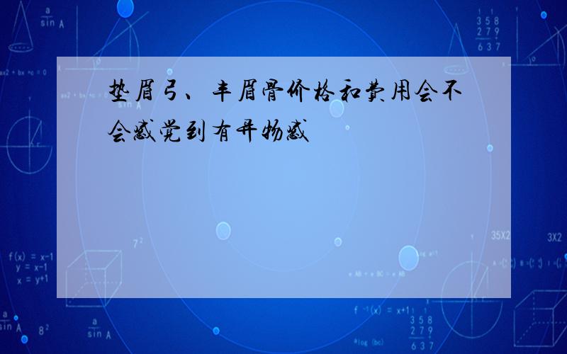 垫眉弓、丰眉骨价格和费用会不会感觉到有异物感