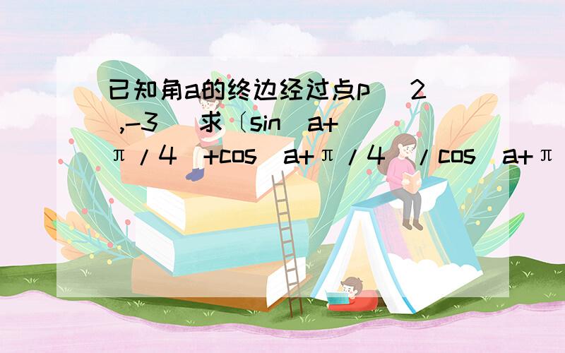 已知角a的终边经过点p( 2 ,-3) 求〔sin（a+π/4）+cos（a+π/4）/cos（a+π/4）-sin（a+π/4）〕