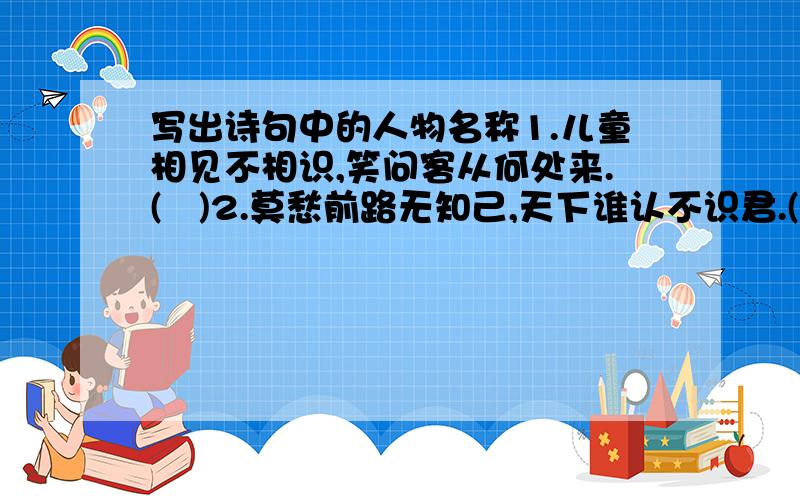 写出诗句中的人物名称1.儿童相见不相识,笑问客从何处来.(   )2.莫愁前路无知己,天下谁认不识君.(   )3.旧时王谢堂前燕,飞入寻常百姓家.(   )4.柴门闻犬吠,风雪夜归人.(   )