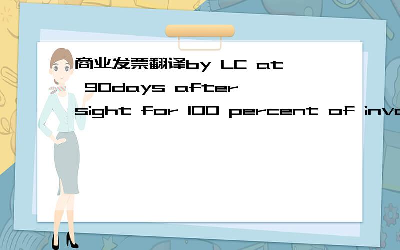 商业发票翻译by LC at 90days after sight for 100 percent of invoice value