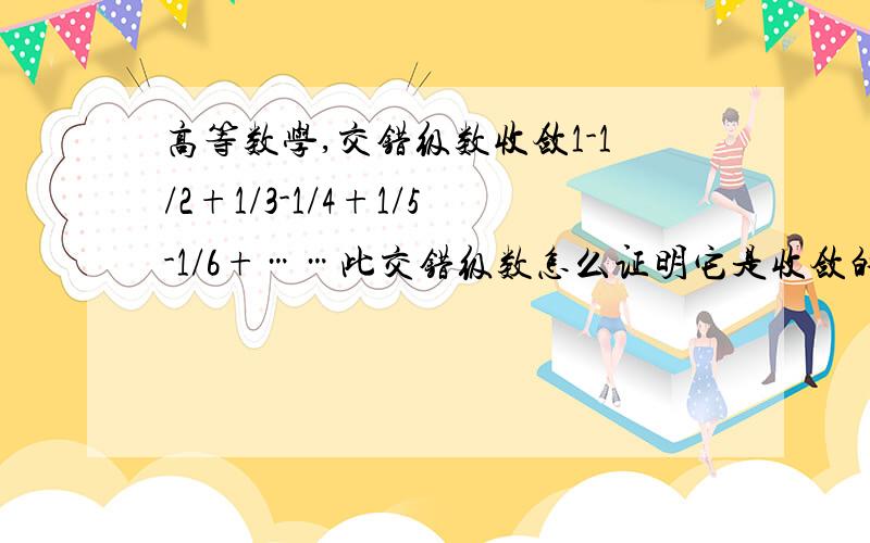 高等数学,交错级数收敛1-1/2+1/3-1/4+1/5-1/6+……此交错级数怎么证明它是收敛的?越具体越好.