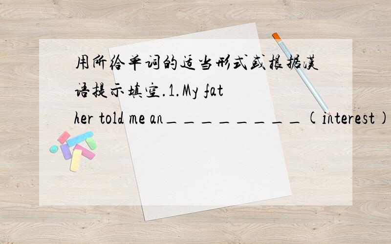 用所给单词的适当形式或根据汉语提示填空.1.My father told me an________(interest)story yesterday.2.Howard,how to_______(拼写)your name?3.We’ll have an exam this__________(星期五).4.Emma lives in a big__________(城市) 5.The c