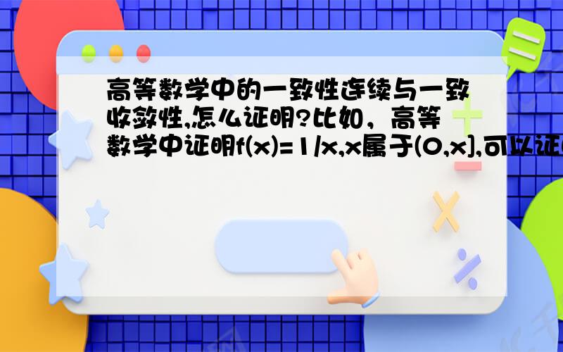 高等数学中的一致性连续与一致收敛性,怎么证明?比如，高等数学中证明f(x)=1/x,x属于(0,x],可以证明出f(x)在(0,x]上连续，但是不一致连续，怎么证明当f(x)在闭区间两个端点出极限存在，在开区