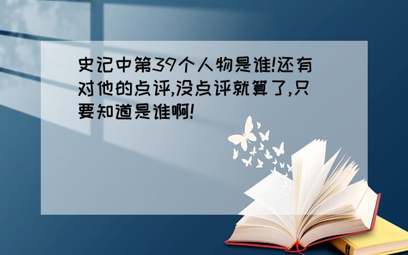 史记中第39个人物是谁!还有对他的点评,没点评就算了,只要知道是谁啊!