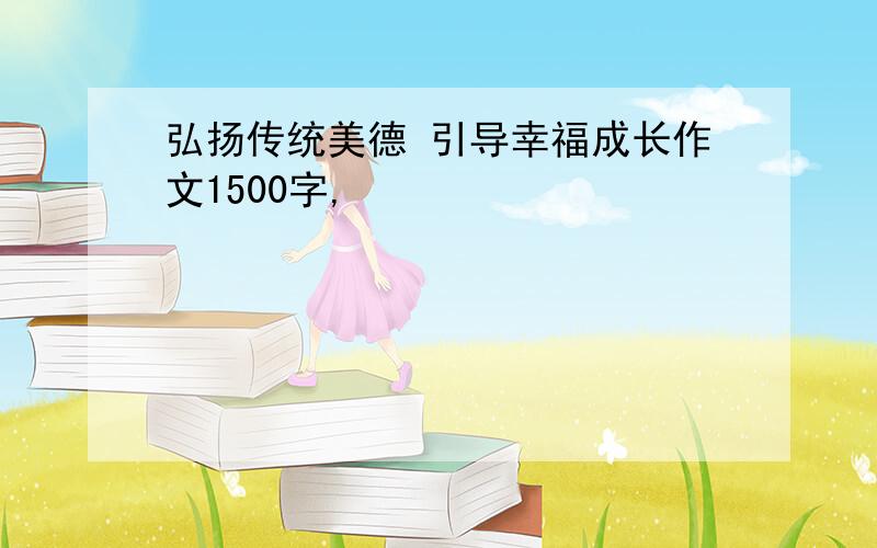 弘扬传统美德 引导幸福成长作文1500字,