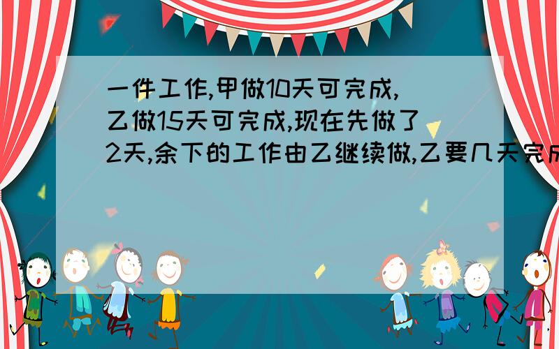 一件工作,甲做10天可完成,乙做15天可完成,现在先做了2天,余下的工作由乙继续做,乙要几天完成全部工作