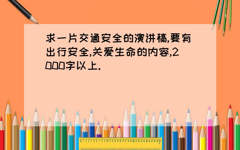 求一片交通安全的演讲稿,要有出行安全,关爱生命的内容,2000字以上.