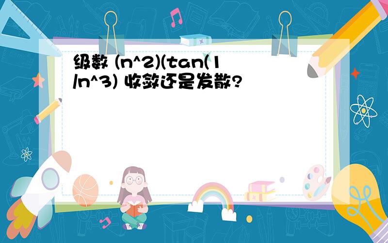 级数 (n^2)(tan(1/n^3) 收敛还是发散?