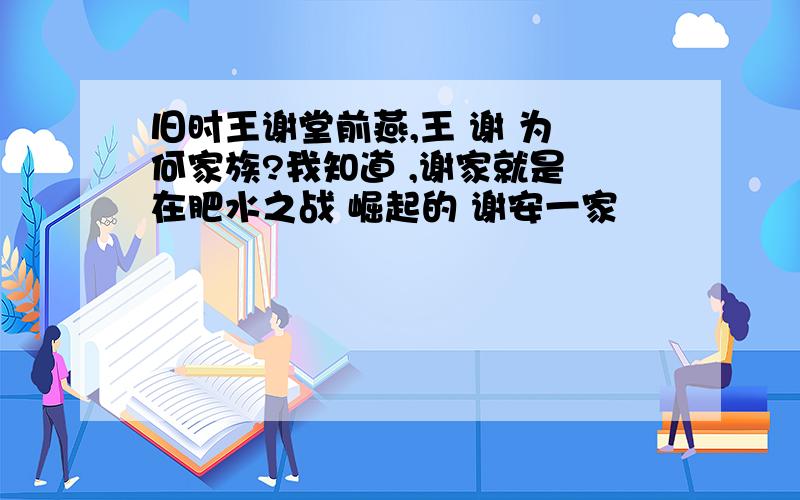 旧时王谢堂前燕,王 谢 为 何家族?我知道 ,谢家就是 在肥水之战 崛起的 谢安一家