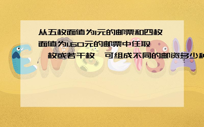 从五枚面值为1元的邮票和四枚面值为1.60元的邮票中任取一枚或若干枚,可组成不同的邮资多少种?