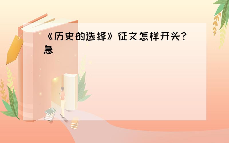 《历史的选择》征文怎样开头?急