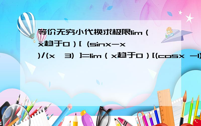 等价无穷小代换求极限lim（x趋于0）[ (sinx-x)/(x^3) ]=lim（x趋于0）[(cosx -1)/3x^2] 看不懂,这步有代换吗,谁换谁还有高数有什么好的习题（要有详解）的书吗