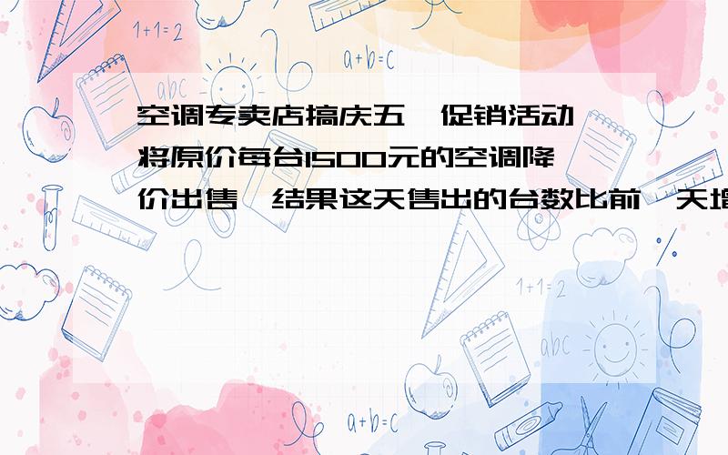 空调专卖店搞庆五一促销活动,将原价每台1500元的空调降价出售,结果这天售出的台数比前一天增加了一半,销售额比前一天增加了1/5,降价后每台空调是多少元?