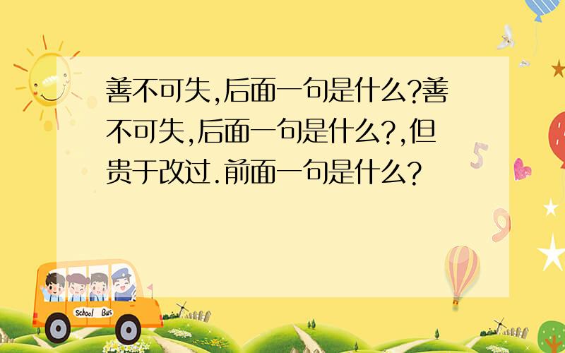 善不可失,后面一句是什么?善不可失,后面一句是什么?,但贵于改过.前面一句是什么?