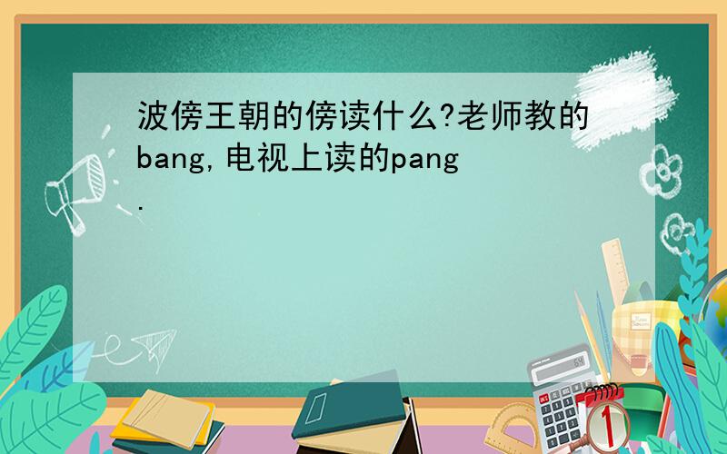 波傍王朝的傍读什么?老师教的bang,电视上读的pang.