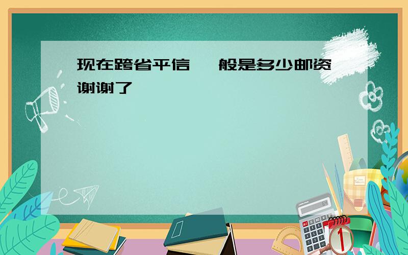 现在跨省平信 一般是多少邮资谢谢了,