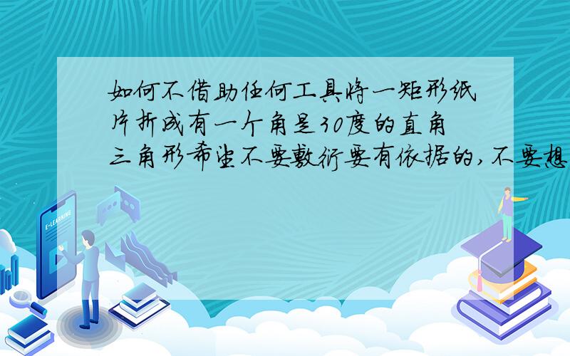 如何不借助任何工具将一矩形纸片折成有一个角是30度的直角三角形希望不要敷衍要有依据的,不要想当然的答案