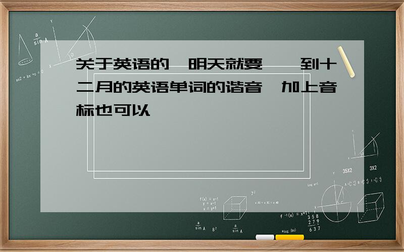 关于英语的,明天就要,一到十二月的英语单词的谐音,加上音标也可以