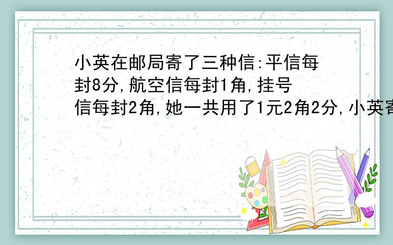 小英在邮局寄了三种信:平信每封8分,航空信每封1角,挂号信每封2角,她一共用了1元2角2分,小英寄信最少多少封9 还是 13