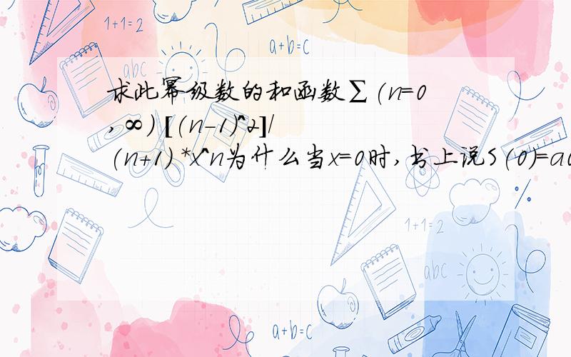 求此幂级数的和函数∑(n=0,∞) [(n-1)^2]/(n+1) *x^n为什么当x=0时,书上说S(0)=a0=1x=0,S(x)不是0吗?