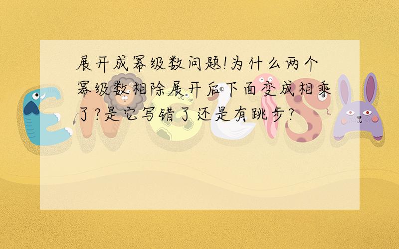 展开成幂级数问题!为什么两个幂级数相除展开后下面变成相乘了?是它写错了还是有跳步?